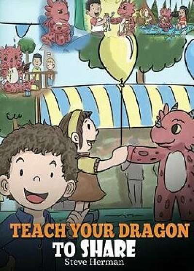 Teach Your Dragon to Share: A Dragon Book to Teach Kids How to Share. a Cute Story to Help Children Understand Sharing and Teamwork., Hardcover/Steve Herman