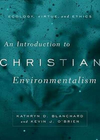 An Introduction to Christian Environmentalism: Ecology, Virtue, and Ethics, Paperback/Kathryn D. Blanchard