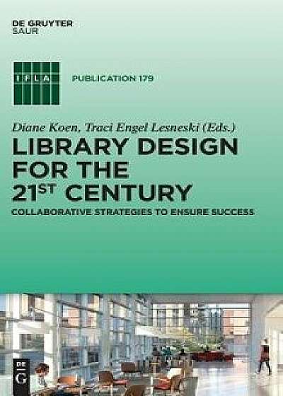 Library Design for the 21st Century: Collaborative Strategies to Ensure Success, Hardcover/Diane Koen