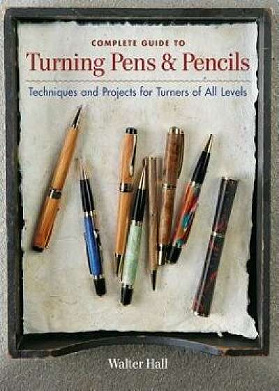 Complete Guide to Turning Pens & Pencils: Techniques and Projects for Turners of All Levels, Paperback/Walter Hall