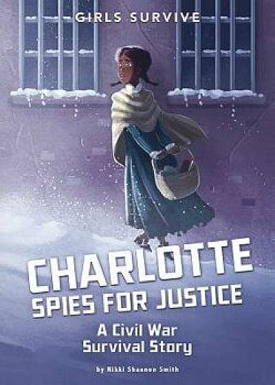 Charlotte Spies for Justice: A Civil War Survival Story/Nikki Shannon Smith