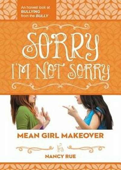 Sorry I'm Not Sorry: An Honest Look at Bullying from the Bully, Paperback/Nancy N. Rue