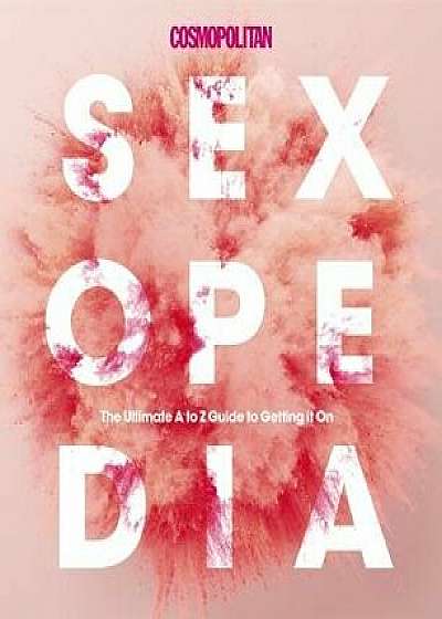 Cosmopolitan Sexopedia: Your Ultimate A to Z Guide to Getting It on, Hardcover/Cosmopolitan