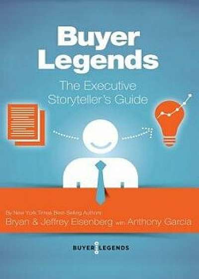 Buyer Legends: The Executive Storyteller's Guide, Paperback/Bryan Eisenberg