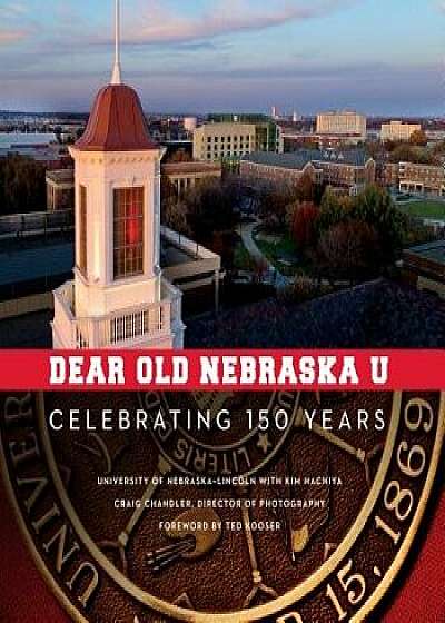 Dear Old Nebraska U: Celebrating 150 Years, Hardcover/University of Nebraska-Lincoln