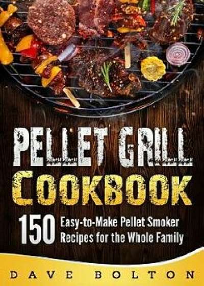Pellet Grill Cookbook: 150 Easy-to-Make Pellet Smoker Recipes for the Whole Family, Paperback/Dave Bolton