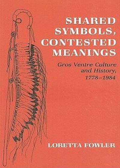 Shared Symbols, Contested Meanings: Gros Ventre Culture and History, 1778-1984/Loretta Fowler