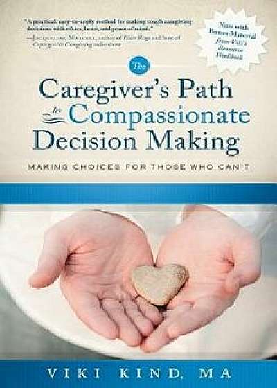 The Caregiver's Path to Compassionate Decision Making: Making Choices for Those Who Can't, Paperback/Viki Kind
