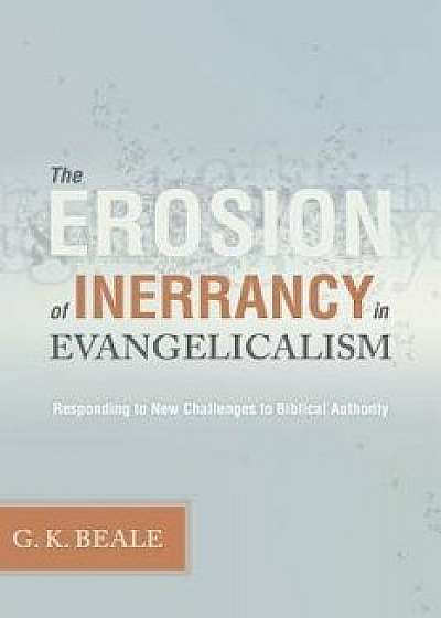 Erosion of Inerrancy in Evangelicalism: Responding to New Challenges to Biblical Authority, Paperback/Gregory K. Beale