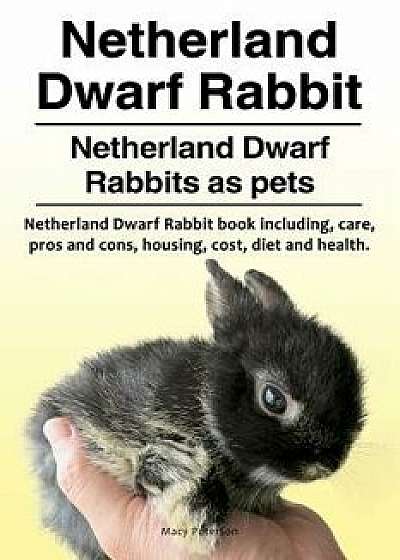 Netherland Dwarf Rabbit. Netherland Dwarf Rabbits as Pets. Netherland Dwarf Rabbit Book Including Pros and Cons, Care, Housing, Cost, Diet and Health., Paperback/Macy Peterson