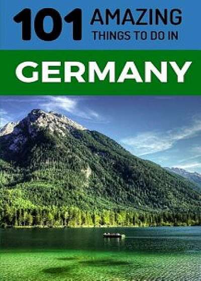 101 Amazing Things to Do in Germany: Germany Travel Guide/101 Amazing Things