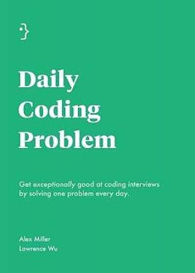 Daily Coding Problem: Get exceptionally good at coding interviews by solving one problem every day, Paperback/Alex Miller