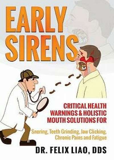 Early Sirens: Critical Health Warnings & Holistic Mouth Solutions for Snoring, Teeth Grinding, Jaw Clicking, Chronic Pain, Fatigue,, Paperback/Felix K. Liao Dds