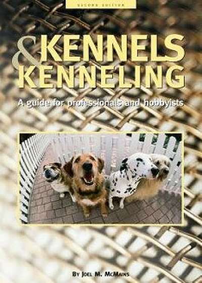 Kennels and Kenneling: A Guide for Hobbyists and Professionals, Hardcover/Joel M. McMains