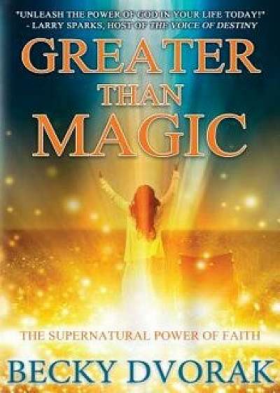Greater Than Magic: The Supernatural Power of Faith, Paperback/Becky Dvorak