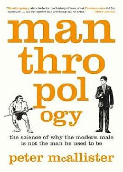 Manthropology: The Science of Why the Modern Male Is Not the Man He Used to Be, Paperback/Peter McAllister