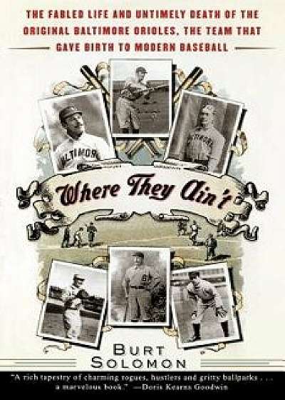 Where They Ain't: The Fabled Life and Untimely Death of the Original Baltimore Orioles, the Team That Gave Birth to Modern Baseball, Paperback/Burt Solomon