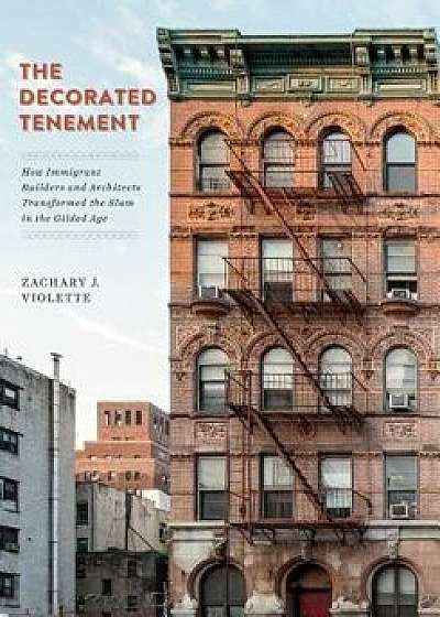 The Decorated Tenement: How Immigrant Builders and Architects Transformed the Slum in the Gilded Age, Paperback/Zachary J. Violette