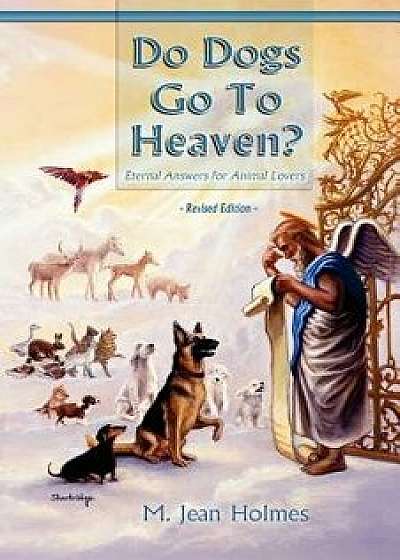 Do Dogs Go to Heaven? Revised Edition: Eternal Answers for Animal Lovers, Paperback/M. Jean Holmes