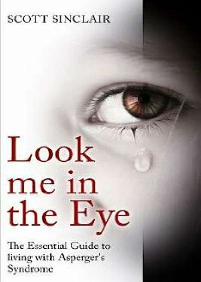 Look Me in the Eye: A Complete Guide to Living with Asperger's Syndrome, Paperback/Scott Sinclaire