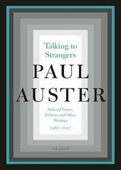 Talking to Strangers: Selected Essays, Prefaces, and Other Writings, 1967-2017, Paperback/Paul Auster