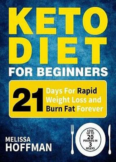 Keto Diet for Beginners: 21 Days for Rapid Weight Loss and Burn Fat Forever - Lose Up to 20 Pounds in 3 Weeks, Paperback/Melissa Hoffman