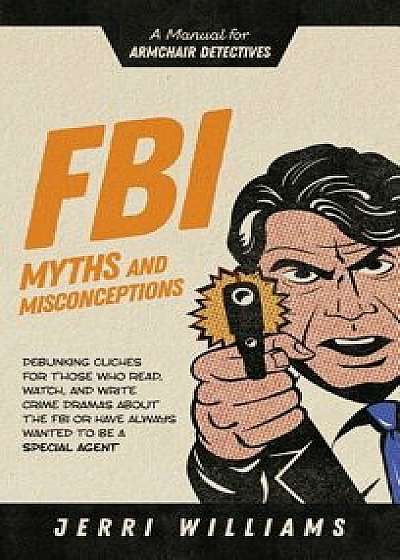 FBI Myths and Misconceptions: A Manual for Armchair Detectives, Hardcover/Jerri Williams