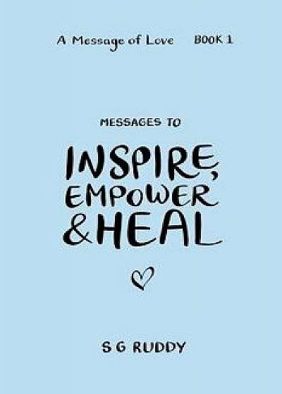 Messages To Inspire, Empower & Heal (A Message Of Love - Book 1), Paperback/S. G. Ruddy