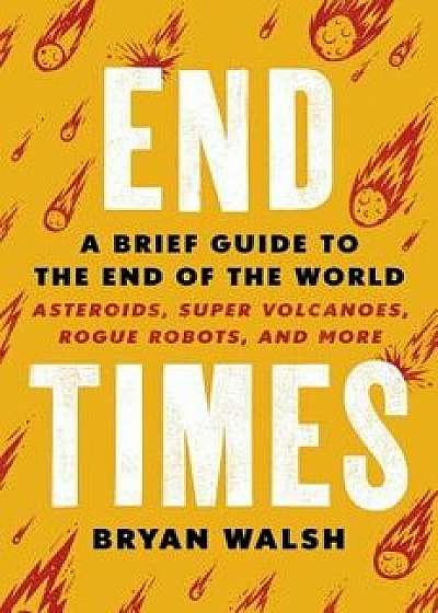 End Times: A Brief Guide to the End of the World, Hardcover/Bryan Walsh