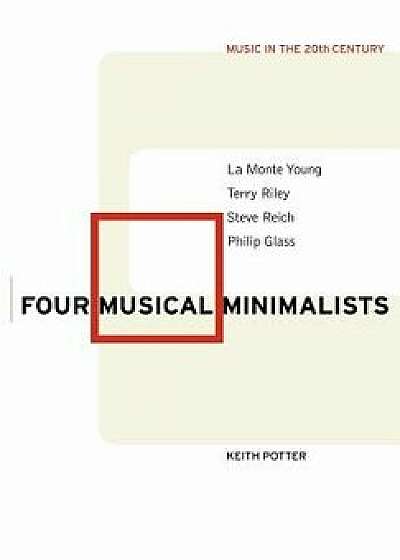 Four Musical Minimalists: La Monte Young, Terry Riley, Steve Reich, Philip Glass, Paperback/Keith Potter