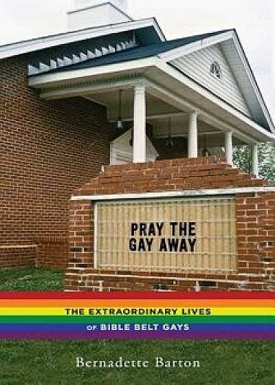Pray the Gay Away: The Extraordinary Lives of Bible Belt Gays, Paperback/Bernadette Barton