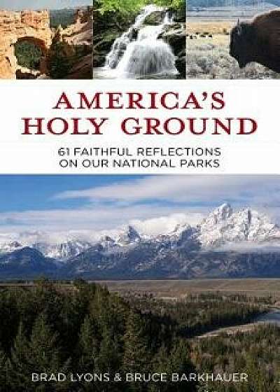 America's Holy Ground: 61 Faithful Reflections on Our National Parks, Paperback/Brad Lyons