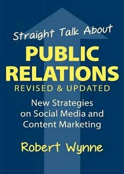 Straight Talk about Public Relations: New Strategies on Social Media and Content Marketing, Paperback/Robert Wynne
