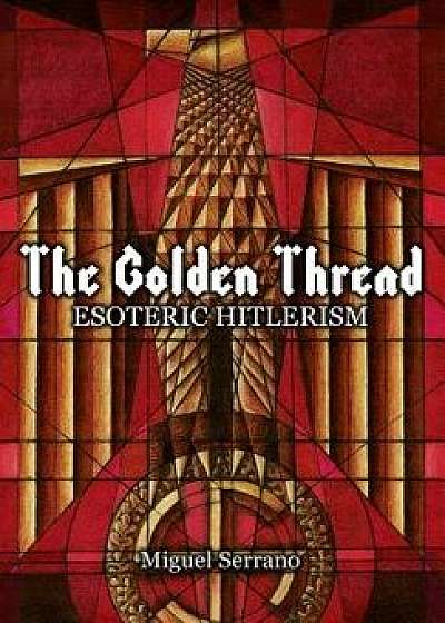 The Golden Thread: Esoteric Hitlerism, Hardcover/Miguel Serrano