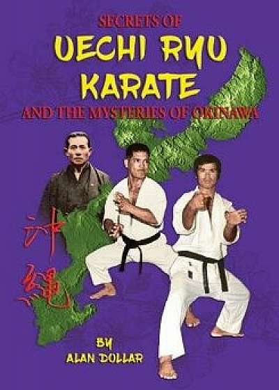 Secrets of Uechi Ryu Karate and the Mysteries of Okinawa, Paperback/Mr Alan D. Dollar