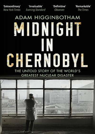 Midnight in Chernobyl : The Untold Story of the World's Greatest Nuclear Disaster/Adam Higginbotham