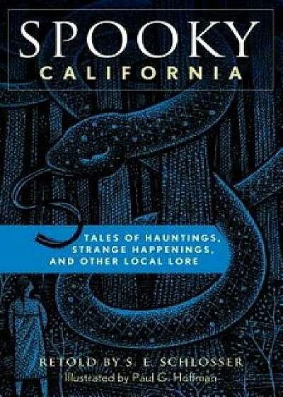 Spooky California: Tales of Hauntings, Strange Happenings, and Other Local Lore, Paperback/S. E. Schlosser