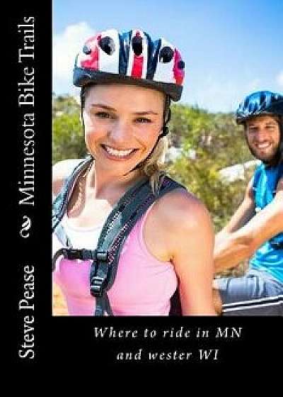 Minnesota Bike Trails: Where to Ride in MN and Western Wi, Paperback/Steve G. Pease