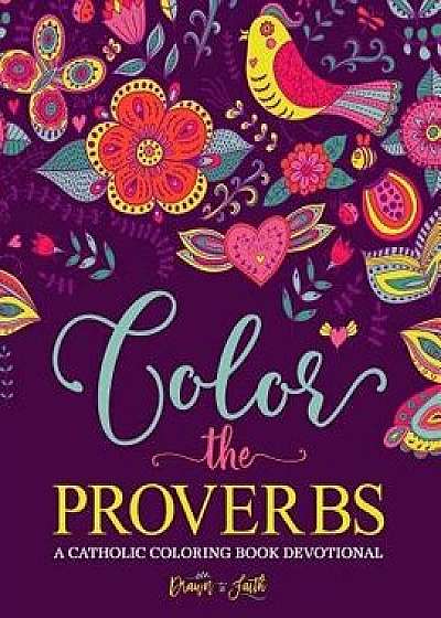 Color the Proverbs: A Catholic Coloring Book Devotional: Catholic Bible Verse Coloring Book for Adults & Teens, Paperback/Drawn to Faith