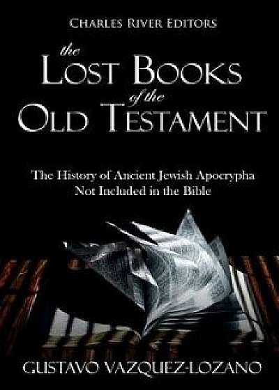 The Lost Books of the Old Testament: The History of Ancient Jewish Apocrypha Not Included in the Bible, Paperback/Charles River Editors