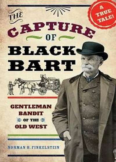 The Capture of Black Bart: Gentleman Bandit of the Old West, Hardcover/Norman H. Finkelstein