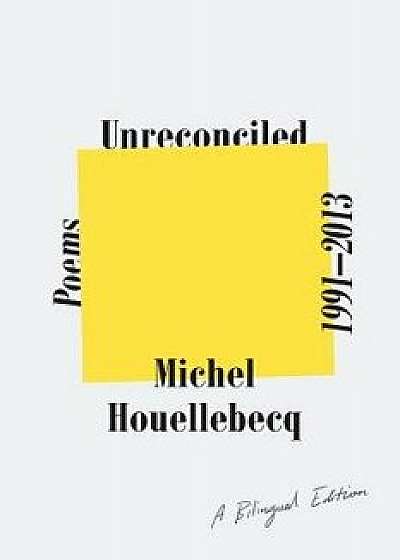 Unreconciled: Poems 1991-2013; A Bilingual Edition, Paperback/Michel Houellebecq