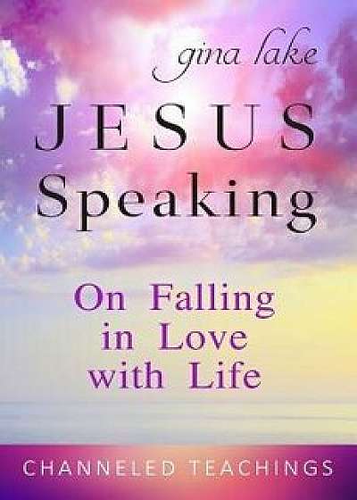 Jesus Speaking: On Falling in Love with Life, Paperback/Gina Lake