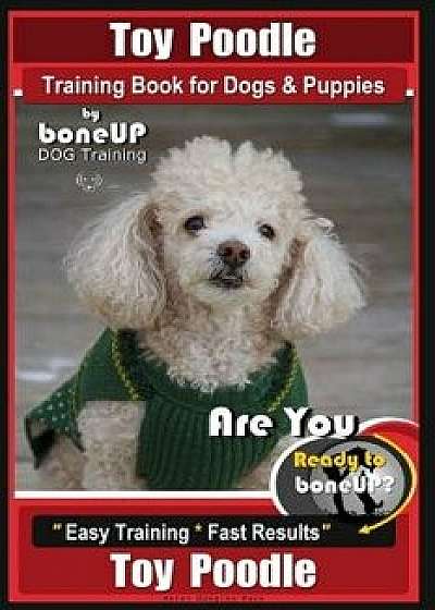 Toy Poodle Training Book for Dogs and Puppies by Bone Up Dog Training: Are You Ready to Bone Up? Easy Training Fast Results, Paperback/Karen Douglas Kane
