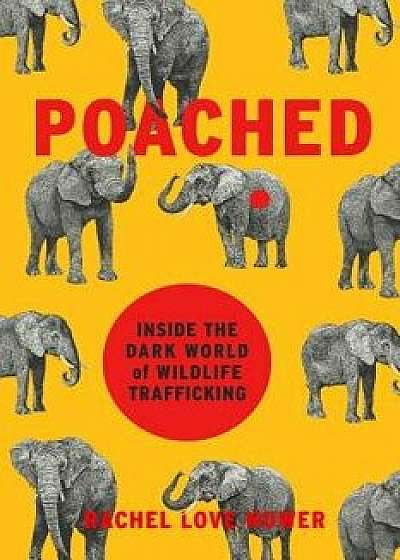 Poached: Inside the Dark World of Wildlife Trafficking, Hardcover/Rachel Love Nuwer