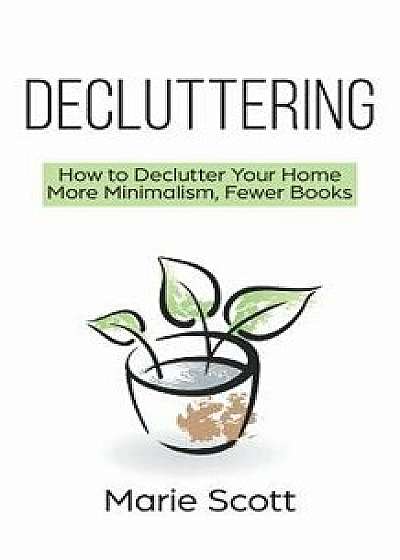 Decluttering: How to Declutter Your Home More Minimalism, Fewer Books, Paperback/Marie Scott