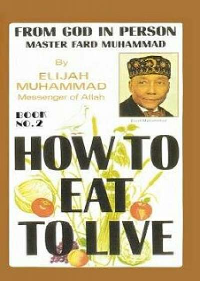 How to Eat to Live, Book 2: From God in Person, Master Fard Muhammad, Paperback/Elijah Muhammad
