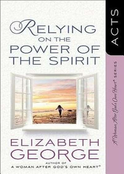 Relying on the Power of the Spirit: Acts, Paperback/Elizabeth George