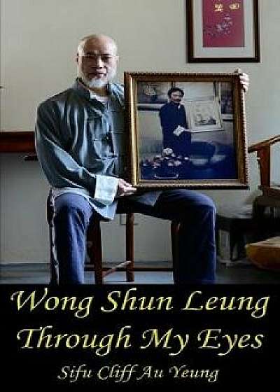Wong Shun Leung Through My Eyes, Paperback/Sifu Cliff Au Yeung Kim Man