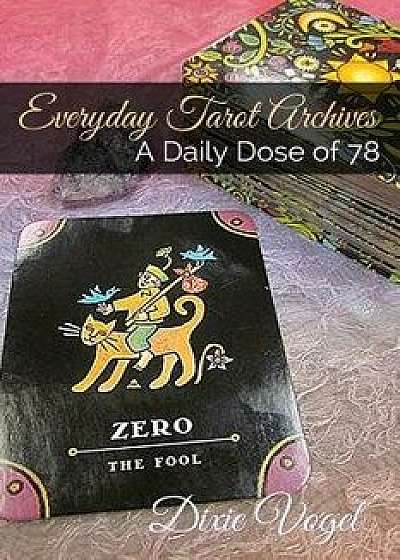 Everyday Tarot Archives: Daily Dose of 78, Paperback/Dixie L. Vogel